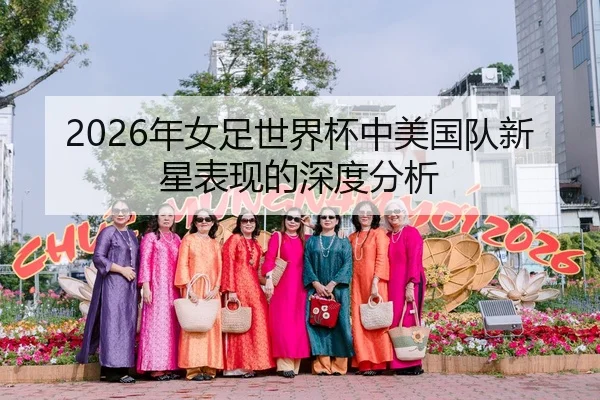 2026年女足世界杯中美国队新星表现的深度分析