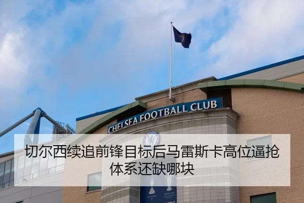 切尔西续追前锋目标后马雷斯卡高位逼抢体系还缺哪块