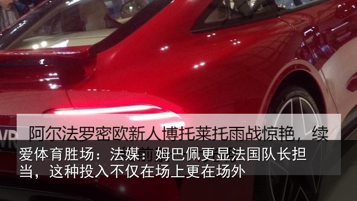 爱体育胜场:法媒:姆巴佩更显法国队长担当,这种投入不仅在场上更在场外