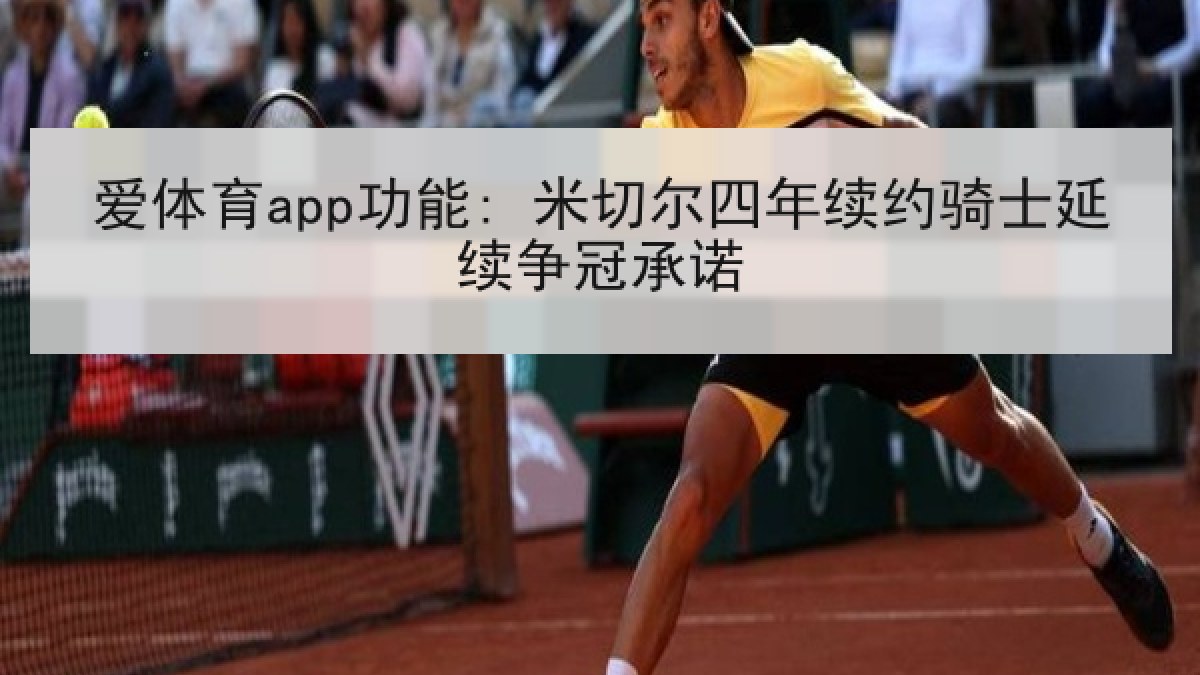 爱体育app功能: 米切尔四年续约骑士延续争冠承诺 爱体育app功能: 米切尔四年续约骑士延续争冠承诺