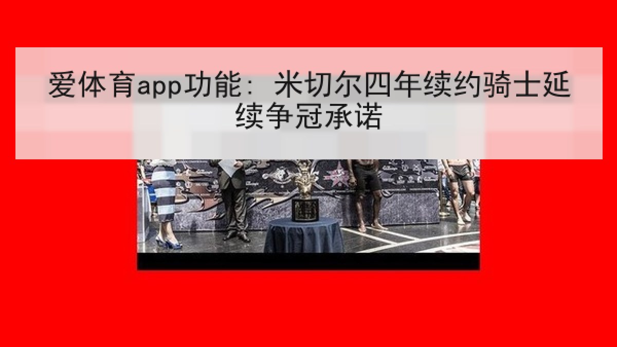 爱体育app功能: 米切尔四年续约骑士延续争冠承诺 爱体育app功能: 米切尔四年续约骑士延续争冠承诺