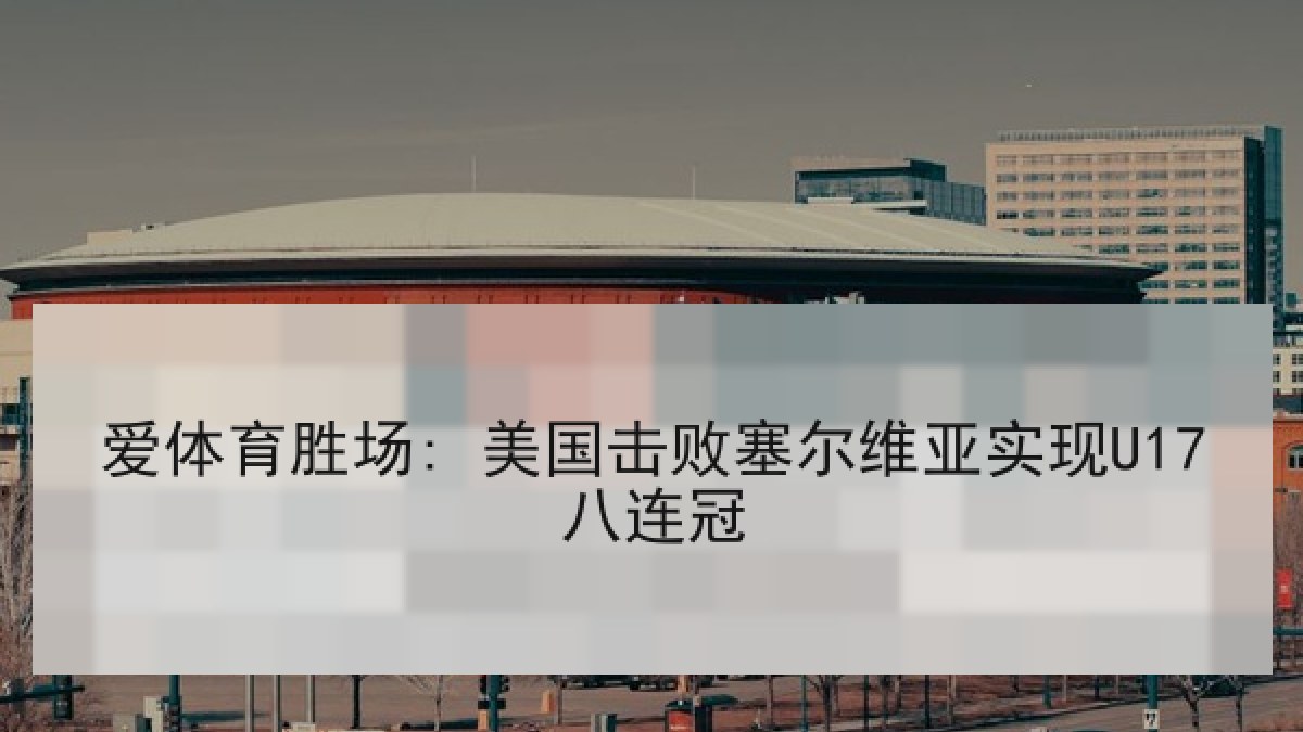 爱体育胜场: 美国击败塞尔维亚实现U17八连冠