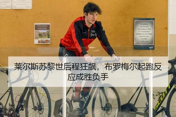 莱尔斯苏黎世后程狂飙，布罗梅尔起跑反应成胜负手