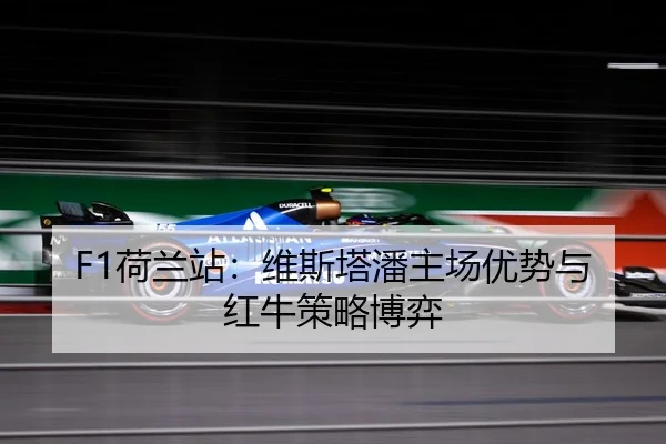 F1荷兰站：维斯塔潘主场优势与红牛策略博弈