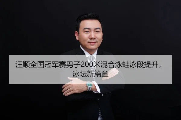 汪顺全国冠军赛男子200米混合泳蛙泳段提升，泳坛新篇章