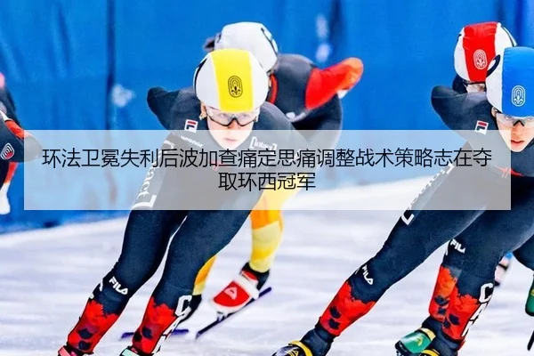 环法卫冕失利后波加查痛定思痛调整战术策略志在夺取环西冠军