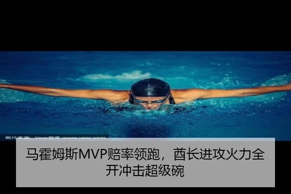 马霍姆斯MVP赔率领跑，酋长进攻火力全开冲击超级碗