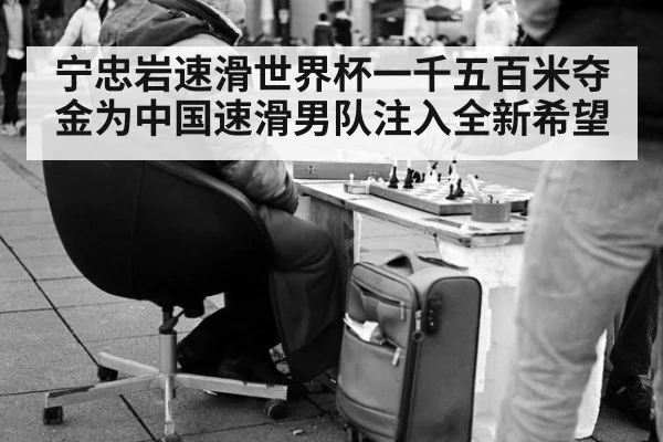 宁忠岩速滑世界杯一千五百米夺金为中国速滑男队注入全新希望