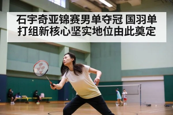 石宇奇亚锦赛男单夺冠 国羽单打组新核心坚实地位由此奠定