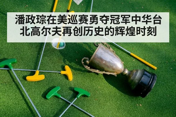 潘政琮在美巡赛勇夺冠军中华台北高尔夫再创历史的辉煌时刻