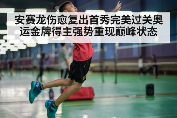安赛龙伤愈复出首秀完美过关奥运金牌得主强势重现巅峰状态