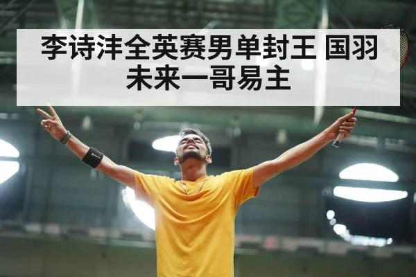 李诗沣全英赛男单封王 国羽未来一哥易主