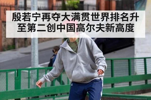 殷若宁再夺大满贯世界排名升至第二创中国高尔夫新高度