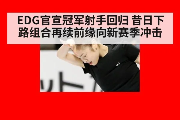 EDG官宣冠军射手回归 昔日下路组合再续前缘向新赛季冲击