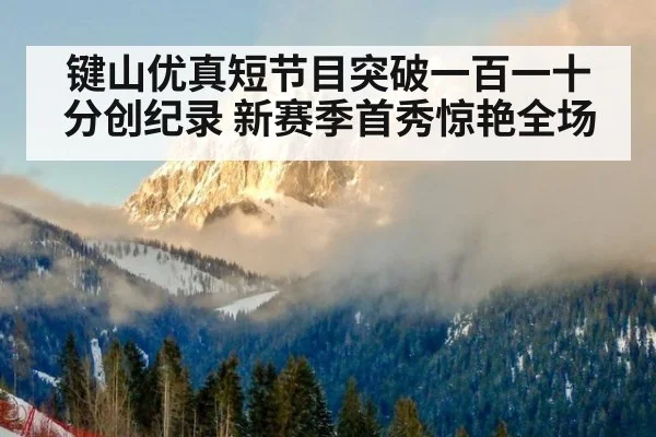 键山优真短节目突破一百一十分创纪录 新赛季首秀惊艳全场